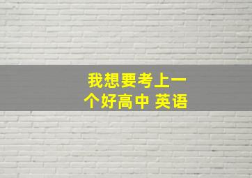 我想要考上一个好高中 英语